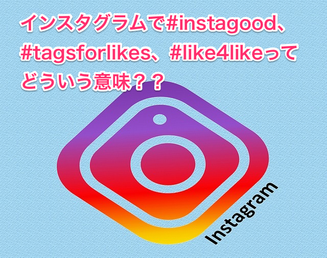 #instagood、#tagsforlikes、#like4likeってどういう意味？？